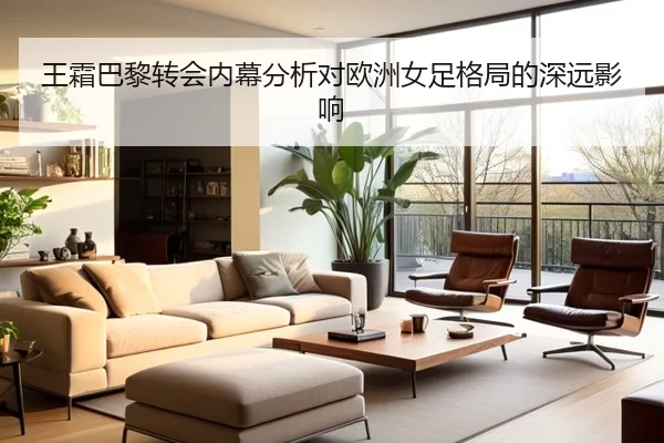 王霜巴黎转会内幕分析对欧洲女足格局的深远影响